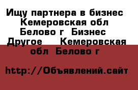 Ищу партнера в бизнес - Кемеровская обл., Белово г. Бизнес » Другое   . Кемеровская обл.,Белово г.